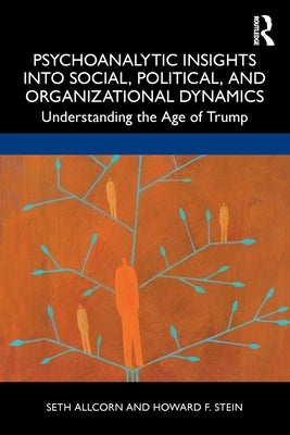Psychoanalytic Insights Into Social, Political, and Organizational Dynamics: Understanding the Age of Trump by Allcorn, Seth