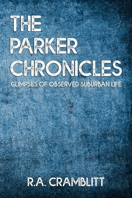 The Parker Chronicles: Glimpses of observed suburban lives by Cramblitt, R. a.