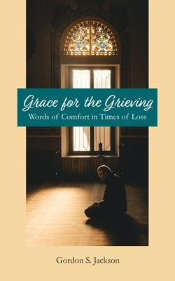 Grace for the Grieving: Words of Comfort in Times of Loss by Jackson, Gordon S.