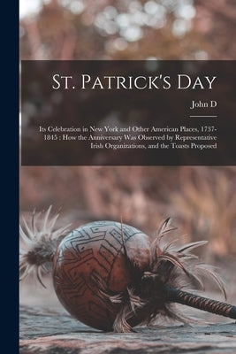 St. Patrick's Day: Its Celebration in New York and Other American Places, 1737-1845: how the Anniversary was Observed by Representative I by Crimmins, John D. 1844-1917