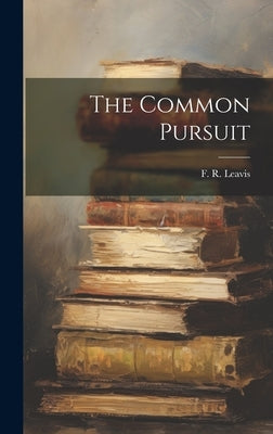 The Common Pursuit by Leavis, F. R.