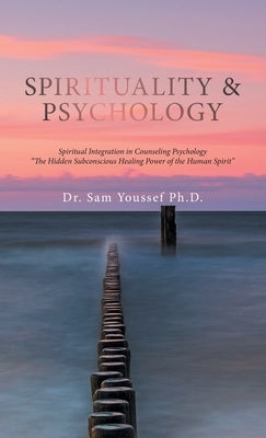 Spirituality & Psychology: Spiritual Integration in Counseling Psychology The Hidden Subconscious Healing Power of the Human Spirit by Youssef, Sam
