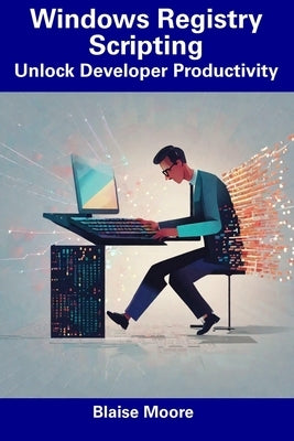 Windows Registry Scripting: Unlock Developer Productivity by Moore, Blaise