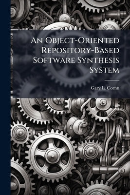 An Object-Oriented Repository-Based Software Synthesis System by Cornn, Gary L.