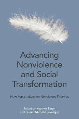 Advancing Nonviolence and Social Transformation: New Perspectives on Nonviolent Theories by Eaton, Heather