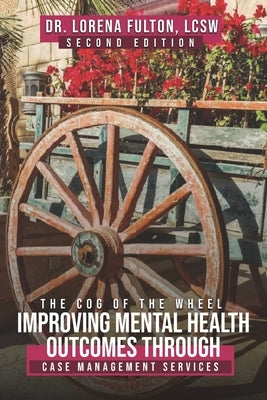 Improving Mental Health Outcomes Through Case Management Services: The Cog of the Wheel by Fulton Lcsw, Lorena