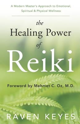 The Healing Power of Reiki: A Modern Master's Approach to Emotional, Spiritual & Physical Wellness by Keyes, Raven