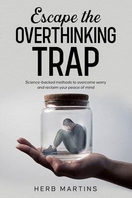 Escape the Overthinking Trap: Science-backed methods to overcome worry and reclaim your peace of mind. by Martins, Herb