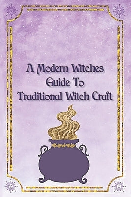 A Modern Witches Guide To Traditional Magic A Witches Spell Book for Magic And Manifestation by Rose, A. B.