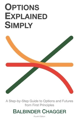 Options Explained Simply: A Step-by-Step Guide to Options and Futures from First Principles by Chagger, Balbinder