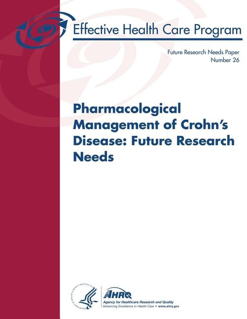Pharmacological Management of Crohn's Disease: Future Research Needs: Future Research Needs Paper Number 26 by And Quality, Agency for Healthcare Resea