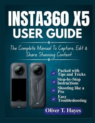 Insta360 X5 User Guide: The Complete Manual To Capture, Edit & Share Stunning Content by Hayes, Oliver T.