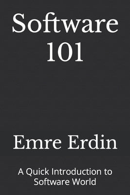 Software 101: A Quick Introduction to Software World by Erdin, Emre