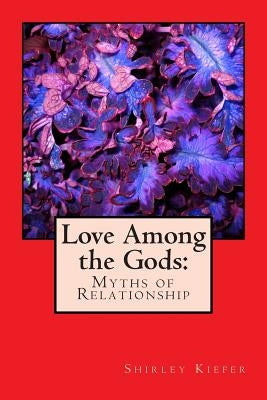 Love Among the Gods: Myths of Relationship by Kiefer, Shirley