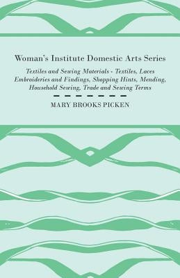 Woman's Institute Domestic Arts Series - Textiles And Sewing Materials - Textiles, Laces Embroideries And Findings, Shopping Hints, Mending, Household by Picken, Mary Brooks