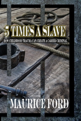 5 Times a Slave: How childhood trauma can create a career criminal by Ford, Maurice