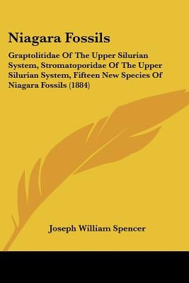 Niagara Fossils: Graptolitidae Of The Upper Silurian System, Stromatoporidae Of The Upper Silurian System, Fifteen New Species Of Niagara Fossils (188 by Spencer, Joseph William
