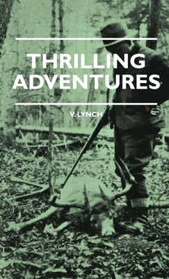 Thrilling Adventures - Guilding, Trapping, Big Game Hunting - From the Rio Grande to the Wilds of Maine by Lynch, V. E.