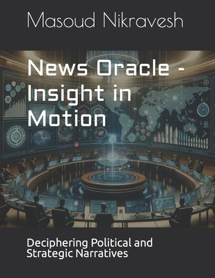 News Oracle - Insight in Motion: Deciphering Political and Strategic Narratives by Nikravesh, Masoud