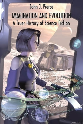 Imagination and Evolution: A Truer History of Science Fiction by Pierce, John J.