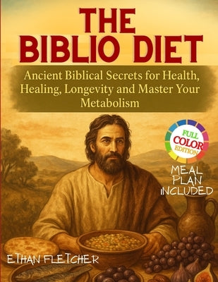 The Biblio Diet: Ancient Biblical Secrets for Health, Healing, Longevity and Master Your Metabolism by Fletcher, Ethan