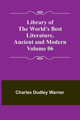 Library of the World's Best Literature, Ancient and Modern Volume 06 by Dudley Warner, Charles
