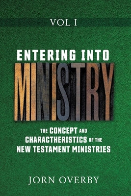 Entering Into Ministry Vol I: The Concept and Charactheristics of the New Testament Ministries by Overby, Jorn