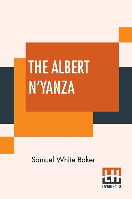 The Albert N'Yanza: Great Basin Of The Nile And Explorations Of The Nile Sources by Baker, Samuel White