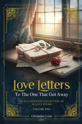 Love Letters To The One That Got Away: An Illustrated Collection of 30 Love Poems - Volume One by Louie, Christopher