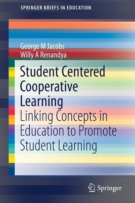 Student Centered Cooperative Learning: Linking Concepts in Education to Promote Student Learning by Jacobs, George M.