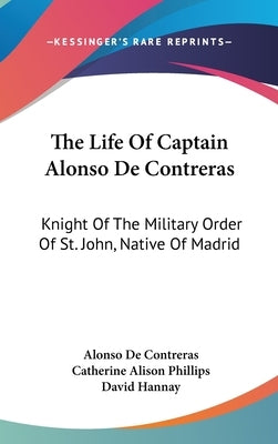 The Life Of Captain Alonso De Contreras: Knight Of The Military Order Of St. John, Native Of Madrid by De Contreras, Alonso