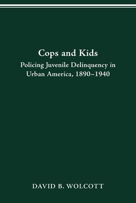 Cops and Kids: Policing Juvenile Delinquency in Urban America, 1890-1940 by Wolcott, David B.