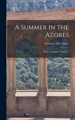 A Summer in the Azores: With a Glimpse of Madeira by Baker, Charlotte Alice