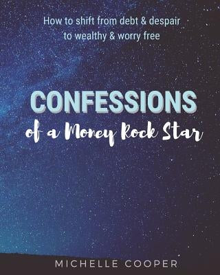 Confessions of a Money Rock Star: Learn the Secrets of Creating Your Own Abundance by Cooper, Michelle