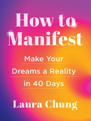 How to Manifest: Make Your Dreams a Reality in 40 Days by Chung, Laura