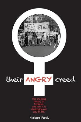 Their Angry Creed: The shocking history of feminism, and how it is destroying our way of life by Purdy, Herbert