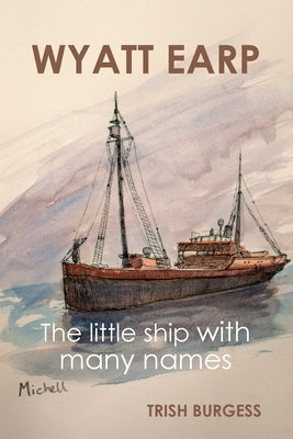 Wyatt Earp: The little ship with many names by Burgess, Trish