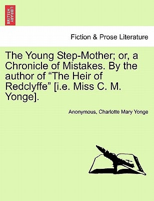 The Young Step-Mother; Or, a Chronicle of Mistakes. by the Author of "The Heir of Redclyffe" [I.E. Miss C. M. Yonge]. by Anonymous