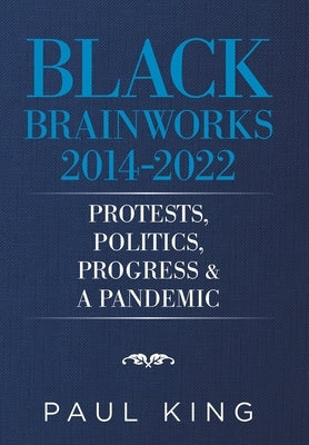 Black Brainworks 2014-2022: Protests, Politics, Progress & a Pandemic by King, Paul