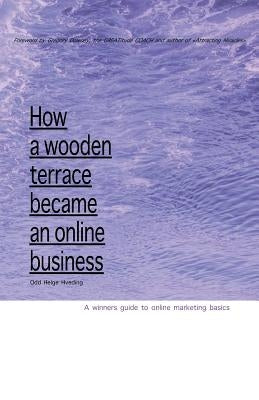How A Wooden Terrace Became An Online Business: A Winners Guide To Online Marketing by Hveding, Odd Helge