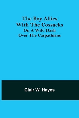 The Boy Allies with the Cossacks; Or, A Wild Dash over the Carpathians by W. Hayes, Clair