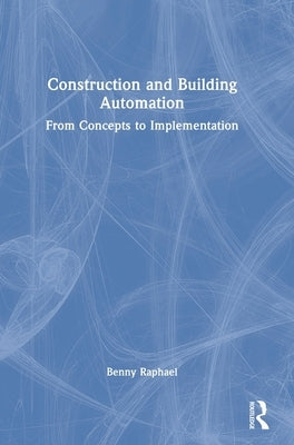 Construction and Building Automation: From Concepts to Implementation by Raphael, Benny