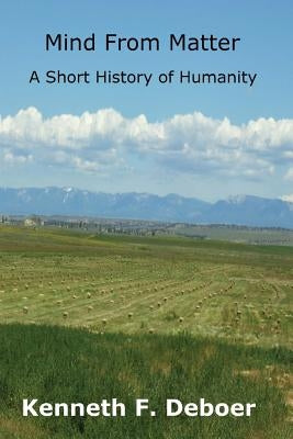 Mind from Matter: A Short History of Humanity by Deboer, Kenneth F.