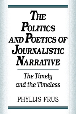 The Politics and Poetics of Journalistic Narrative by Frus, Phyllis
