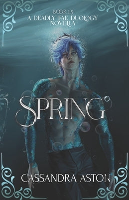 Spring: A Deadly Fae Duology Novella - Book 1.5 by Aston, Cassandra
