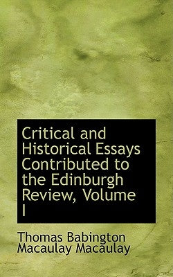 Critical and Historical Essays Contributed to the Edinburgh Review, Volume I by Babington Macaulay Macaulay, Thomas