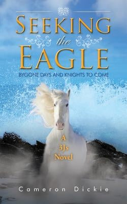 Seeking the Eagle: Bygone Days and Knights to Come by Dickie, Cameron