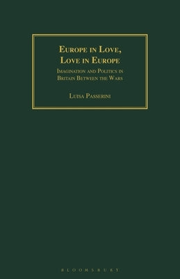 Europe in Love, Love in Europe: Imagination and Politics in Britain Between the Wars by Passerini, Luisa