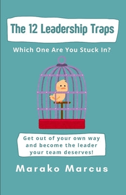 The 12 Leadership Traps: Which One Are You Stuck In?: Get out of your own way and become the leader your team deserves! by Marcus, Marako