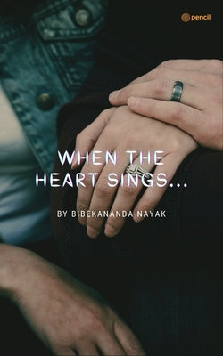 When The Heart Sings...: An Incomplete Tale Of Some Loving Hearts... by Nayak, Bibekananda